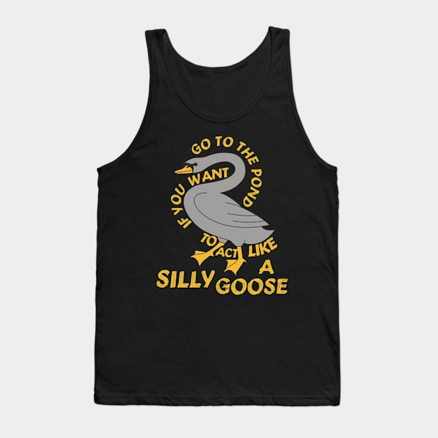 Go To The Pond If You Want To Act Like A Silly Goose - Meme, Funny, Quote Tank Top by SpaceDogLaika